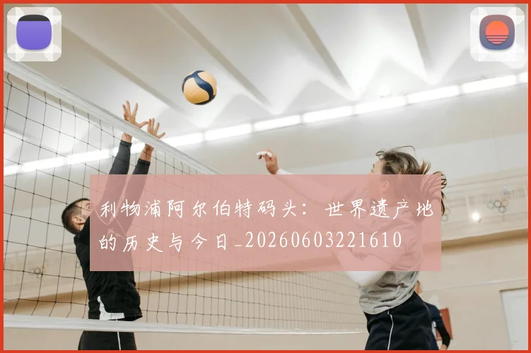 利物浦阿尔伯特码头:世界遗产地的历史与今日_20260603221610