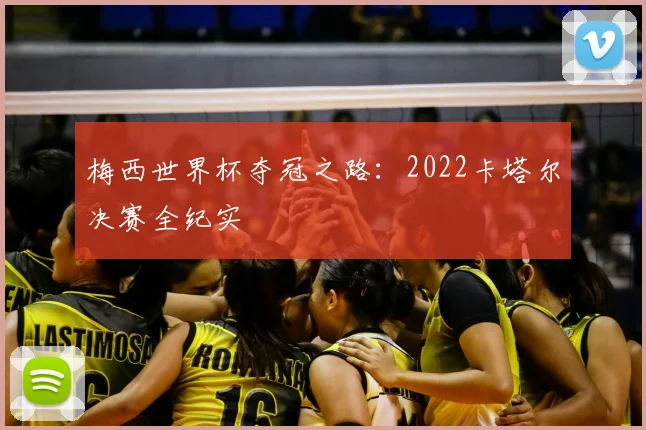 梅西世界杯夺冠之路:2022卡塔尔决赛全纪实