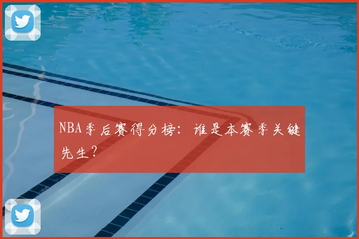 NBA季后赛得分榜:谁是本赛季关键先生?