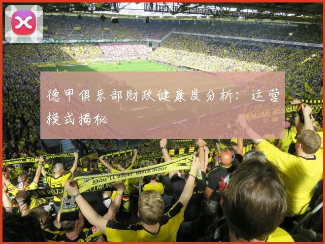 德甲俱乐部财政健康度分析:运营模式揭秘