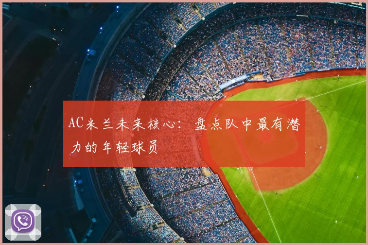 AC米兰未来核心:盘点队中最有潜力的年轻球员