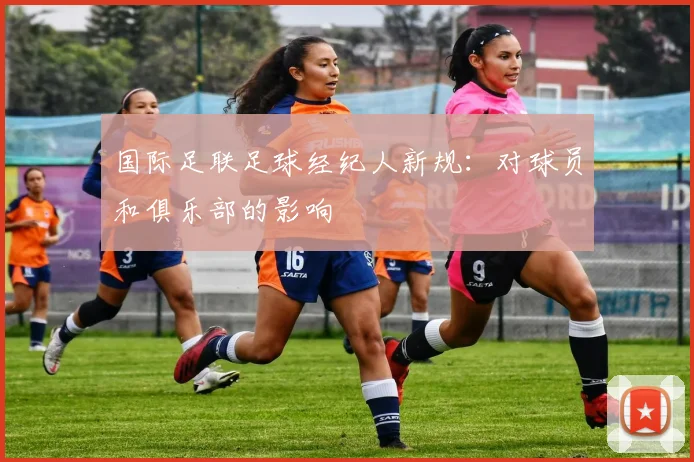 国际足联足球经纪人新规：对球员和俱乐部的影响