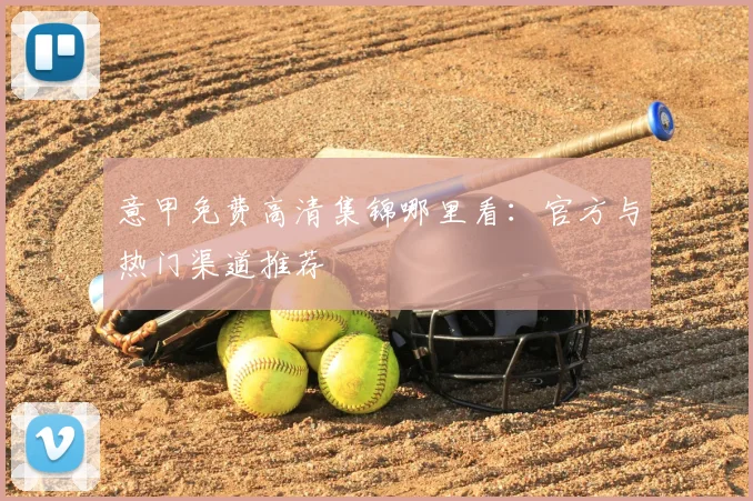 意甲免费高清集锦哪里看：官方与热门渠道推荐